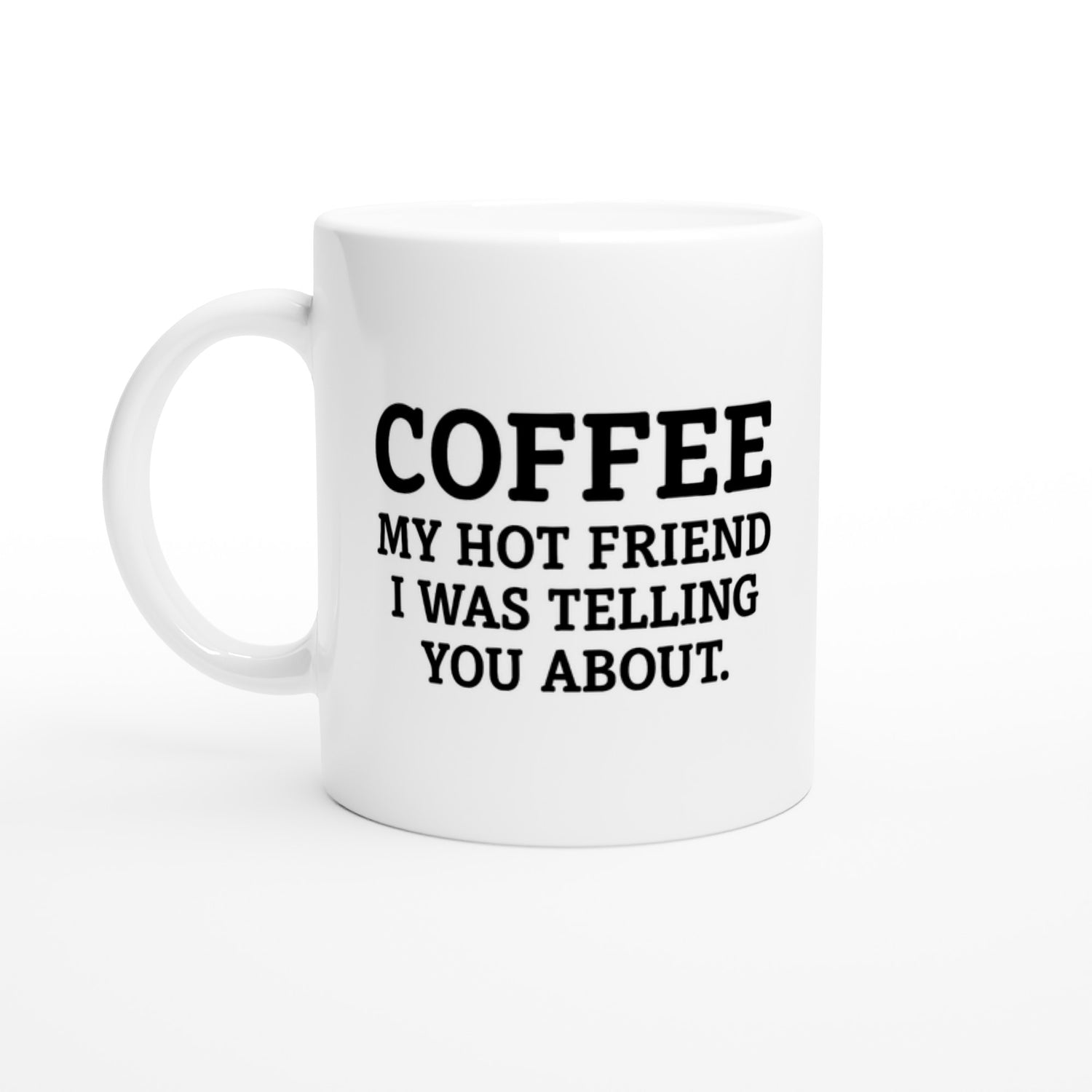 Coffee, My Hot Friend Mug - Fun Gift for Coffee Lovers - Dishwasher Safe Ceramic 11oz Ceramic White