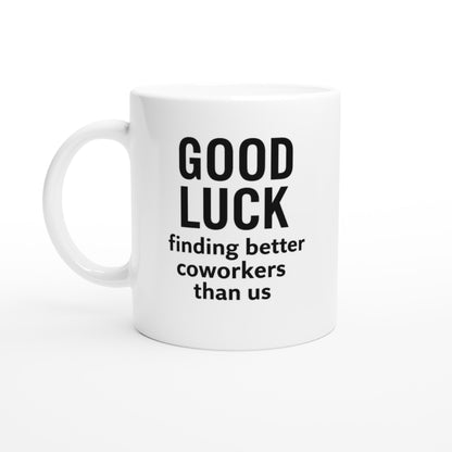 Funny Coworker Mug - Good Luck Finding Better Coworkers - Gift for Office Friends Ceramic White