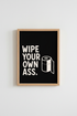 Funny Bathroom Wall Art Print | Wipe Your Own Ass Poster | Minimalist Black Decor